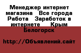 Менеджер интернет магазина - Все города Работа » Заработок в интернете   . Крым,Белогорск